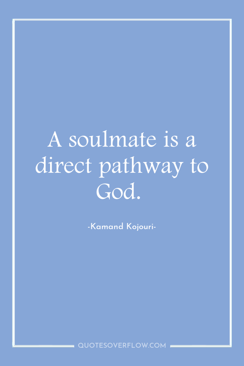 A soulmate is a direct pathway to God. 