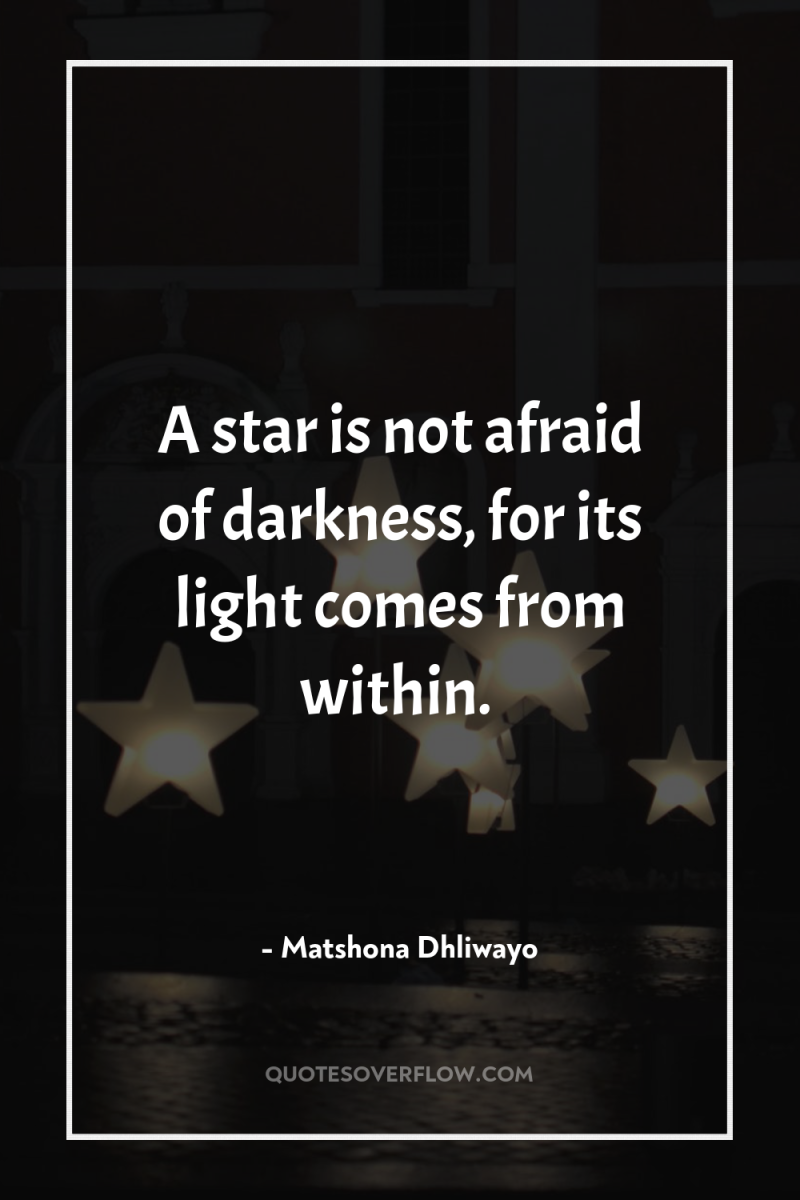 A star is not afraid of darkness, for its light...