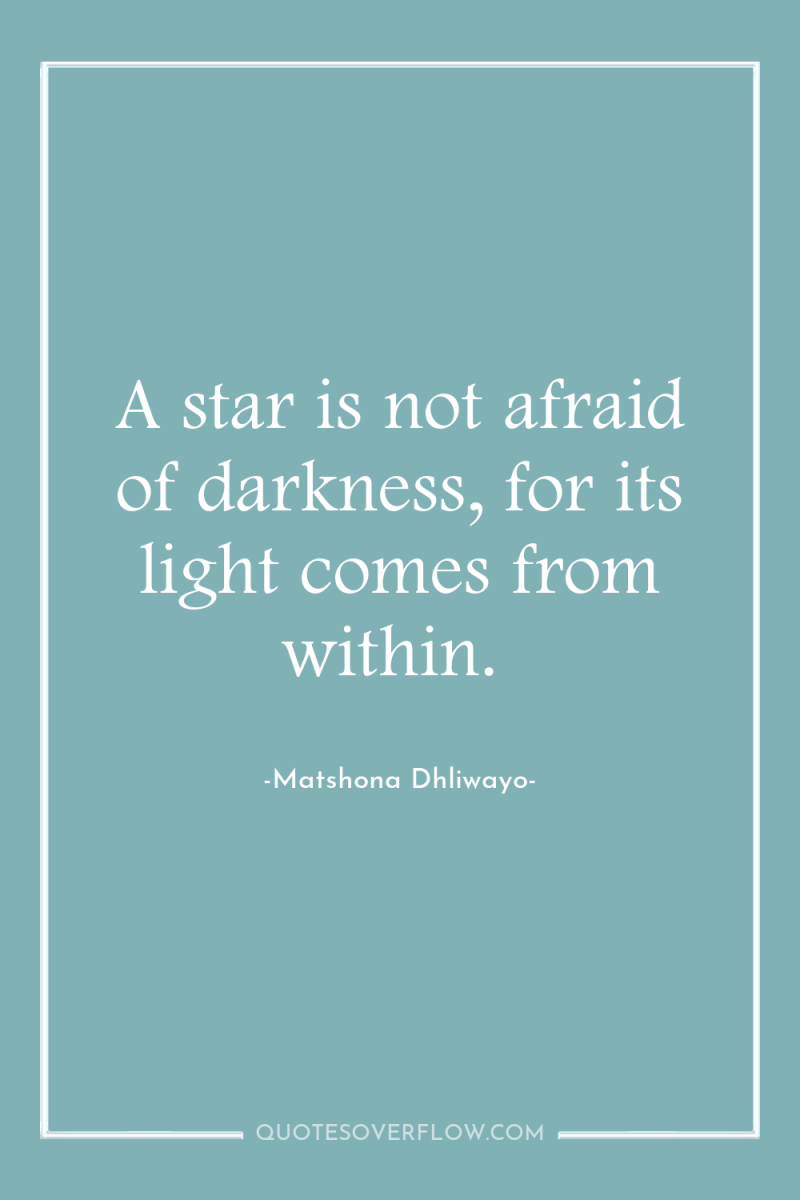 A star is not afraid of darkness, for its light...