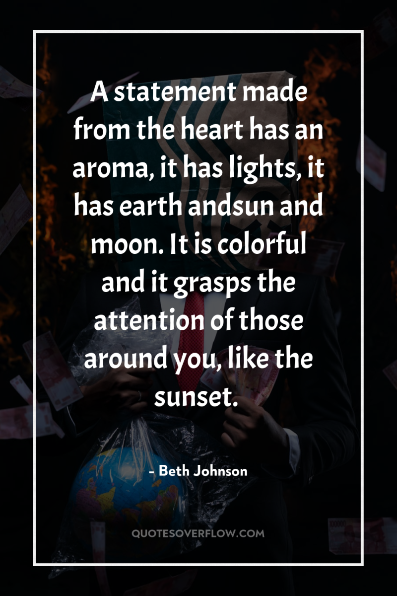A statement made from the heart has an aroma, it...