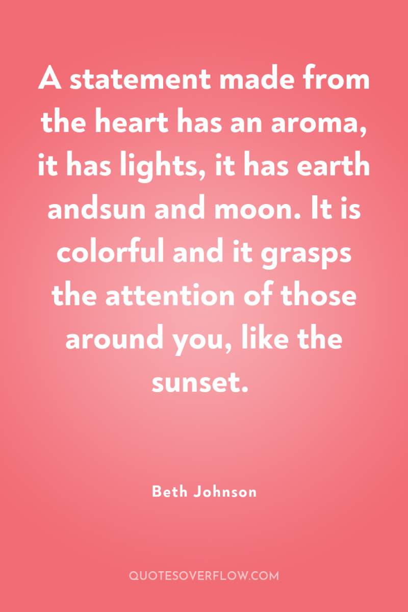 A statement made from the heart has an aroma, it...