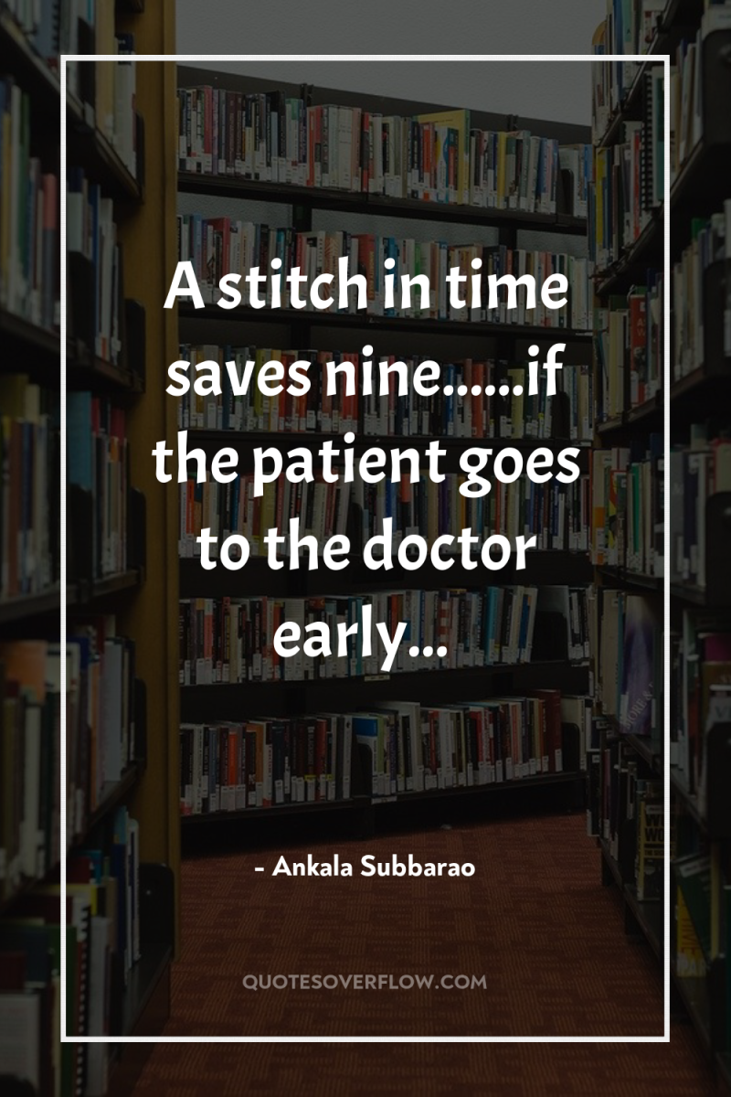A stitch in time saves nine......if the patient goes to...