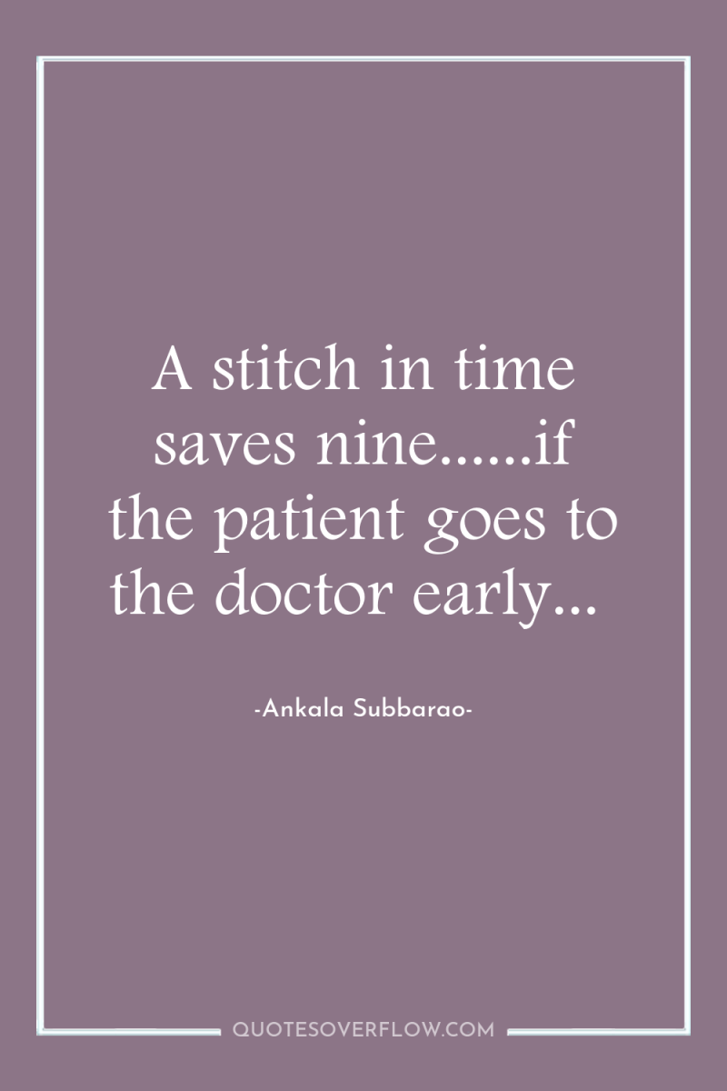 A stitch in time saves nine......if the patient goes to...