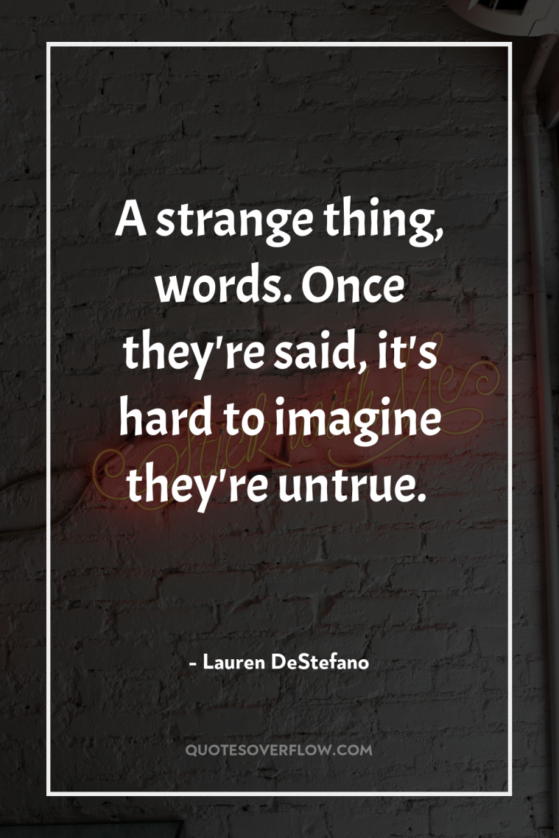 A strange thing, words. Once they're said, it's hard to...