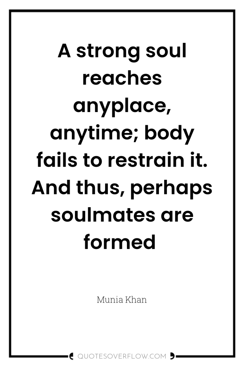 A strong soul reaches anyplace, anytime; body fails to restrain...