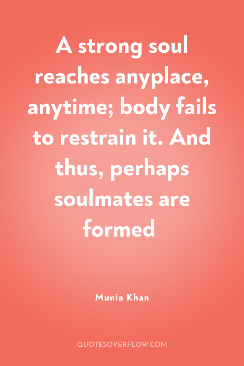 A strong soul reaches anyplace, anytime; body fails to restrain...