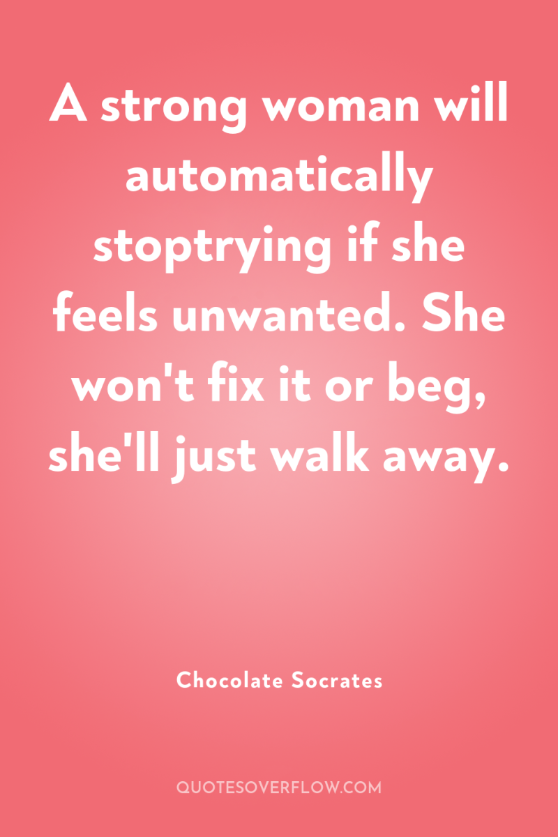 A strong woman will automatically stoptrying if she feels unwanted....