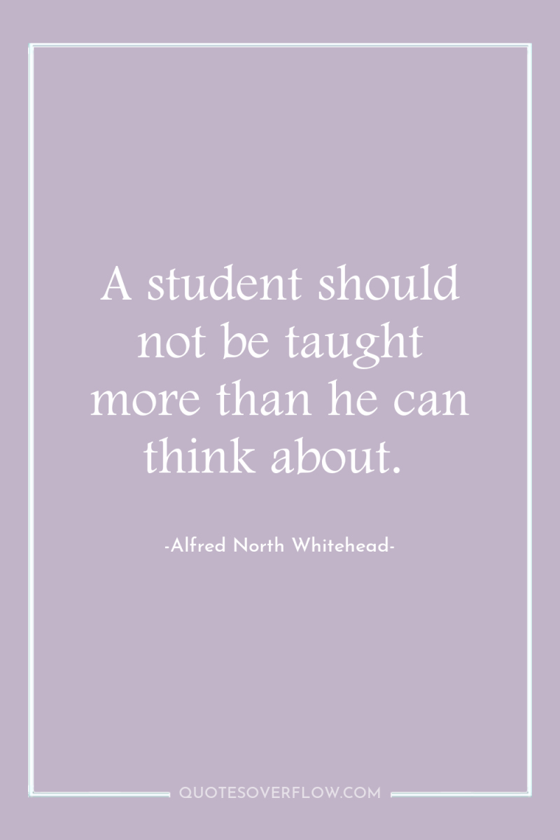 A student should not be taught more than he can...
