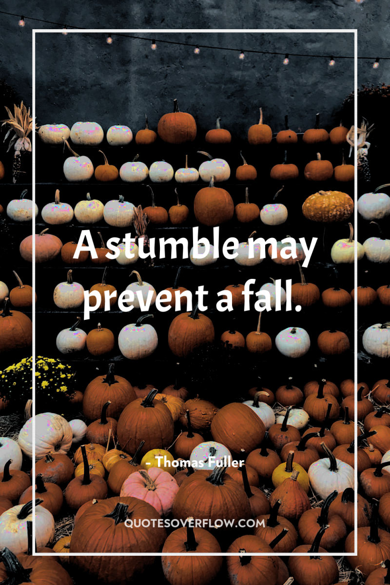 A stumble may prevent a fall. 