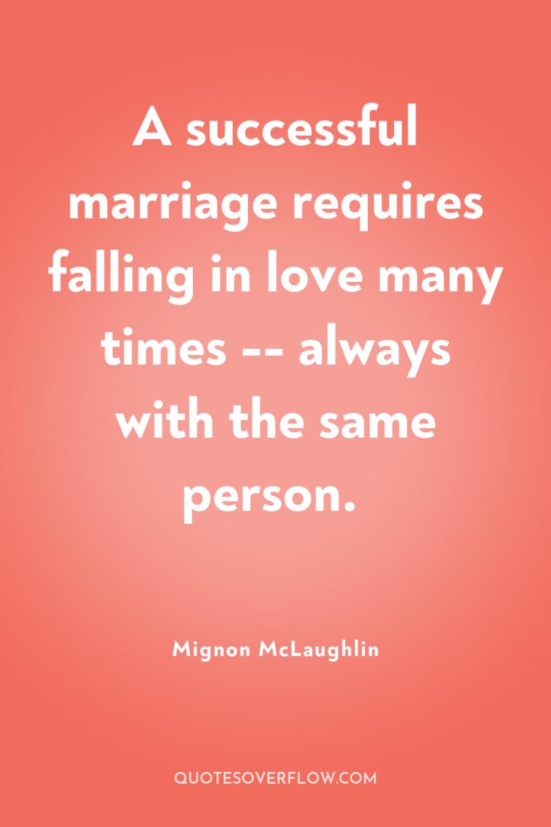 A successful marriage requires falling in love many times --...