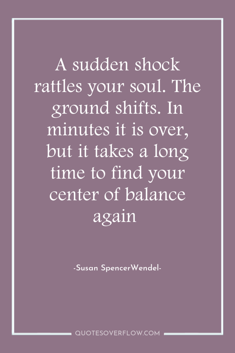 A sudden shock rattles your soul. The ground shifts. In...