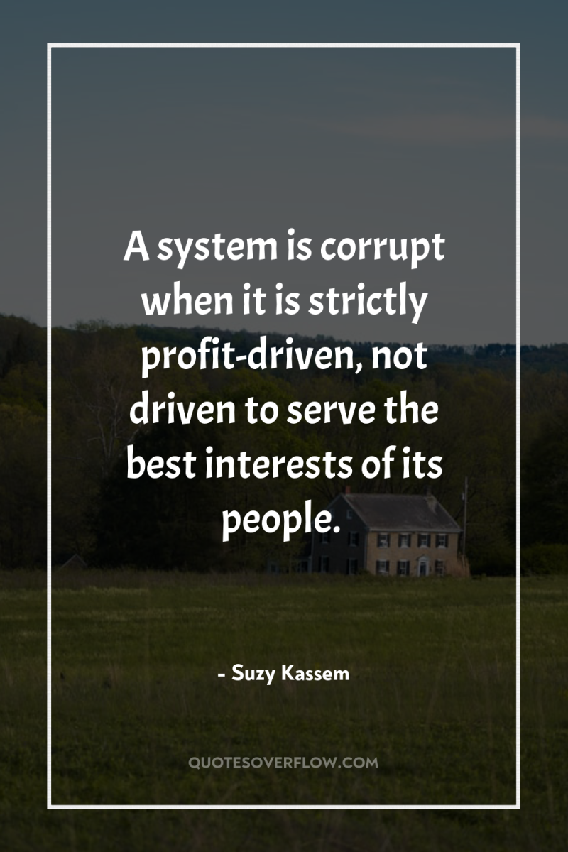 A system is corrupt when it is strictly profit-driven, not...