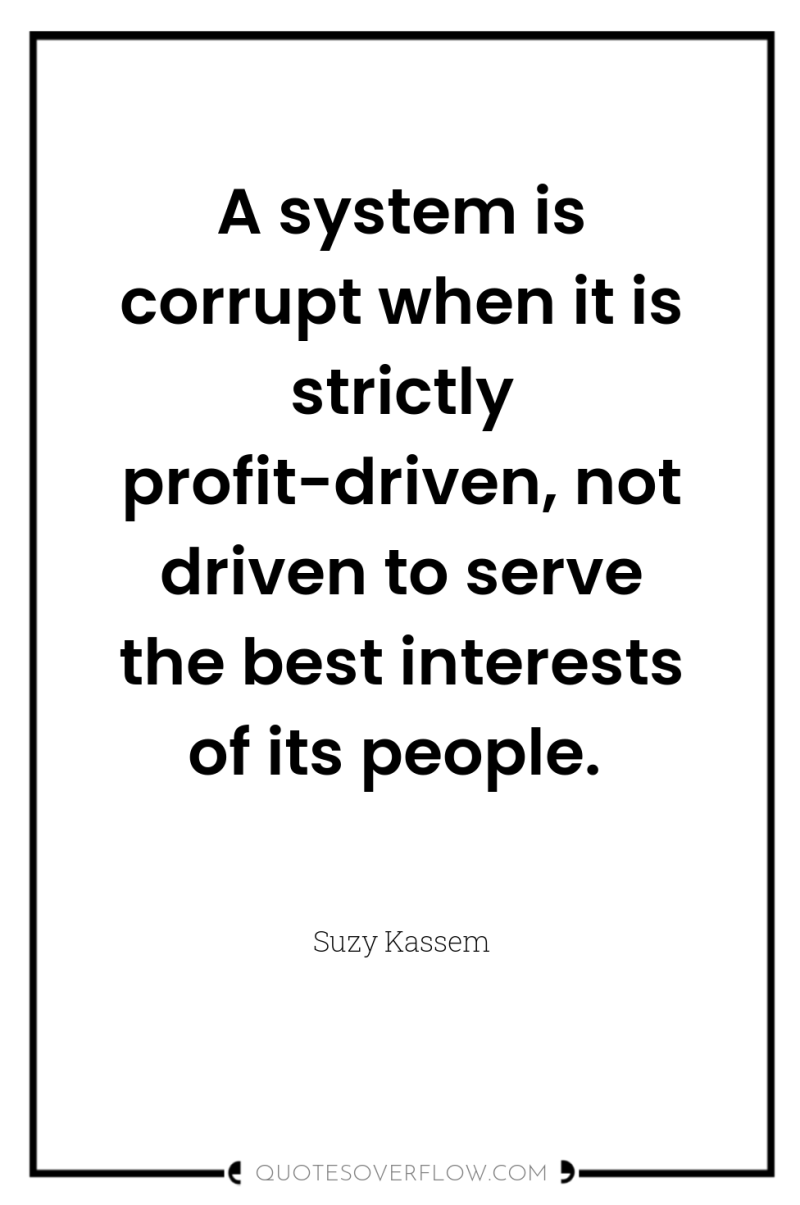 A system is corrupt when it is strictly profit-driven, not...