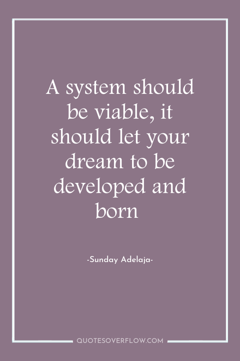 A system should be viable, it should let your dream...