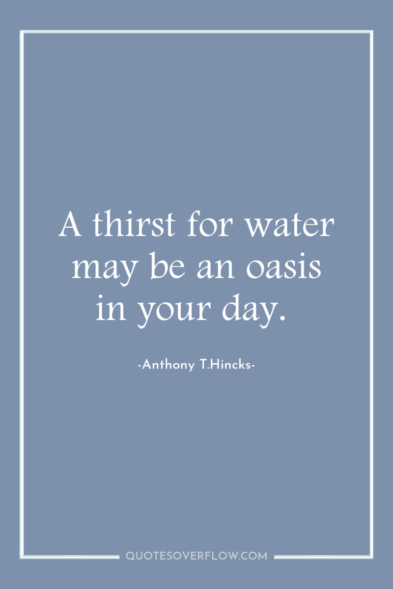 A thirst for water may be an oasis in your...