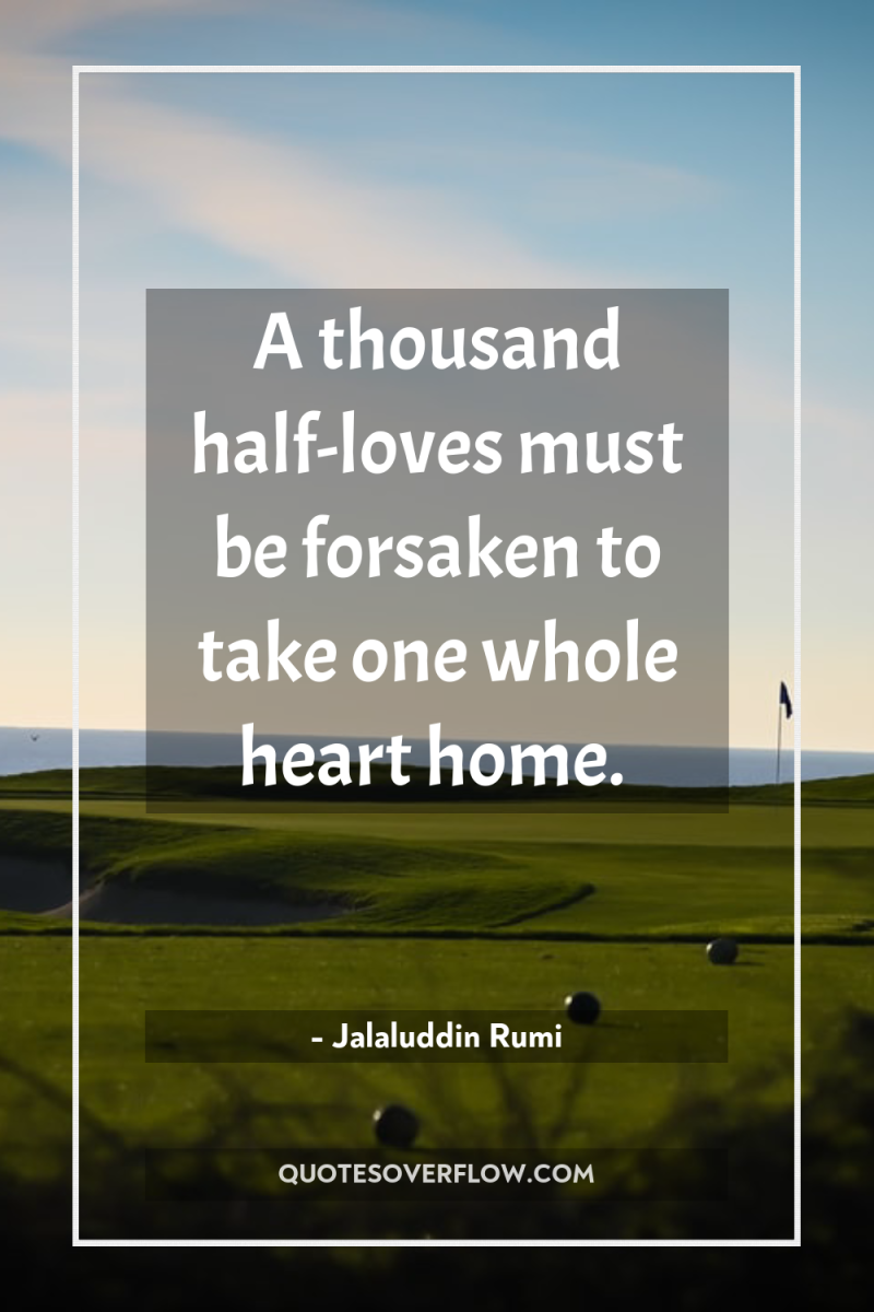 A thousand half-loves must be forsaken to take one whole...