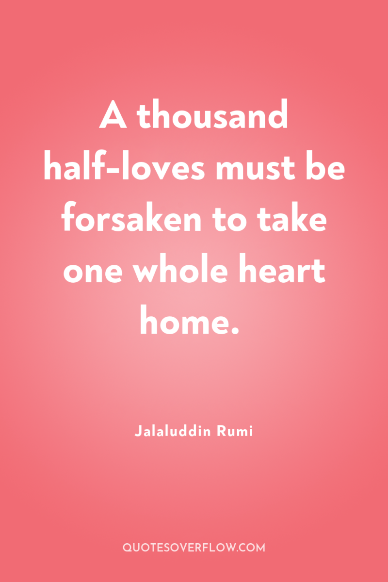 A thousand half-loves must be forsaken to take one whole...