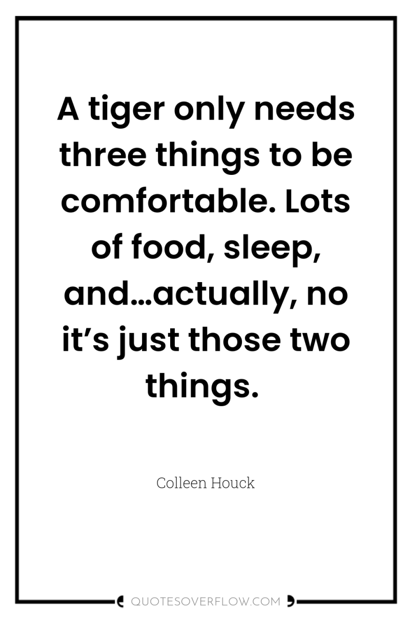 A tiger only needs three things to be comfortable. Lots...