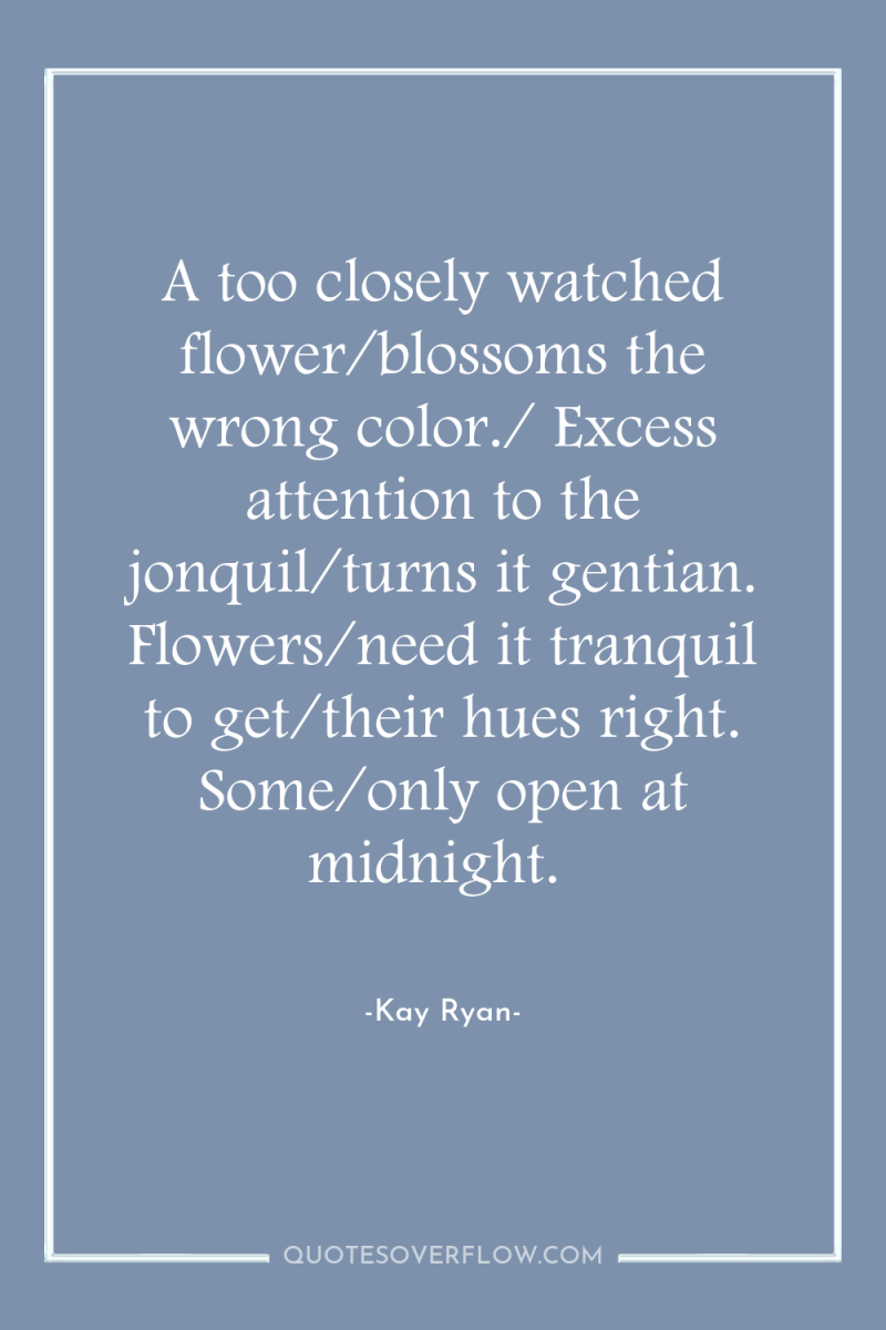 A too closely watched flower/blossoms the wrong color./ Excess attention...