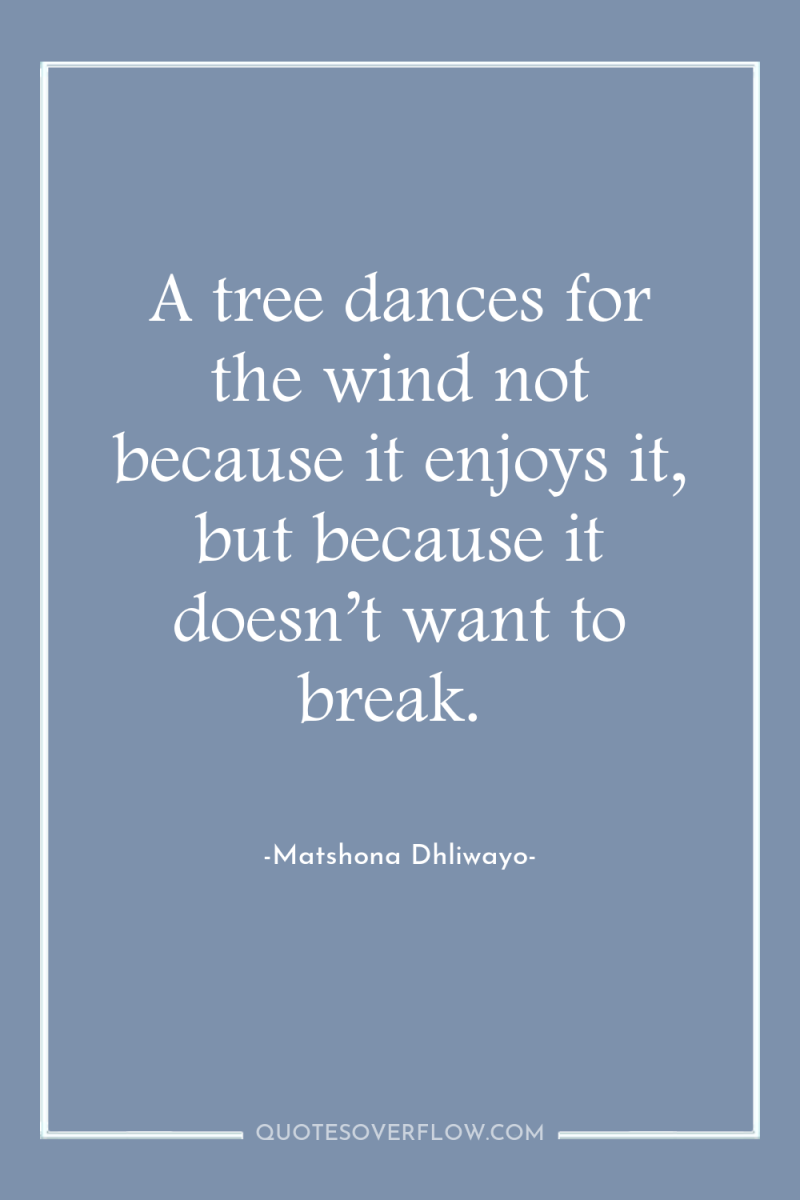 A tree dances for the wind not because it enjoys...