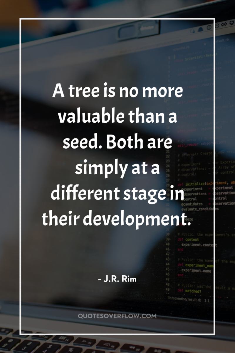 A tree is no more valuable than a seed. Both...