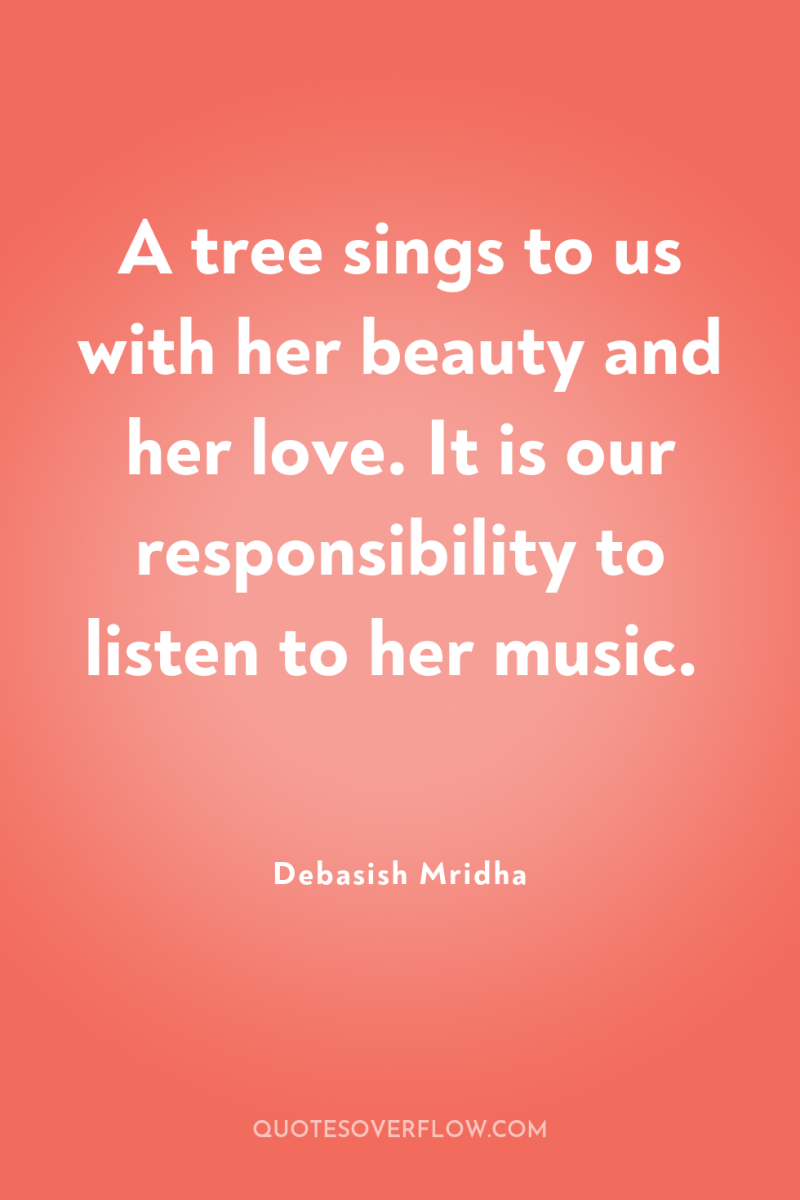 A tree sings to us with her beauty and her...