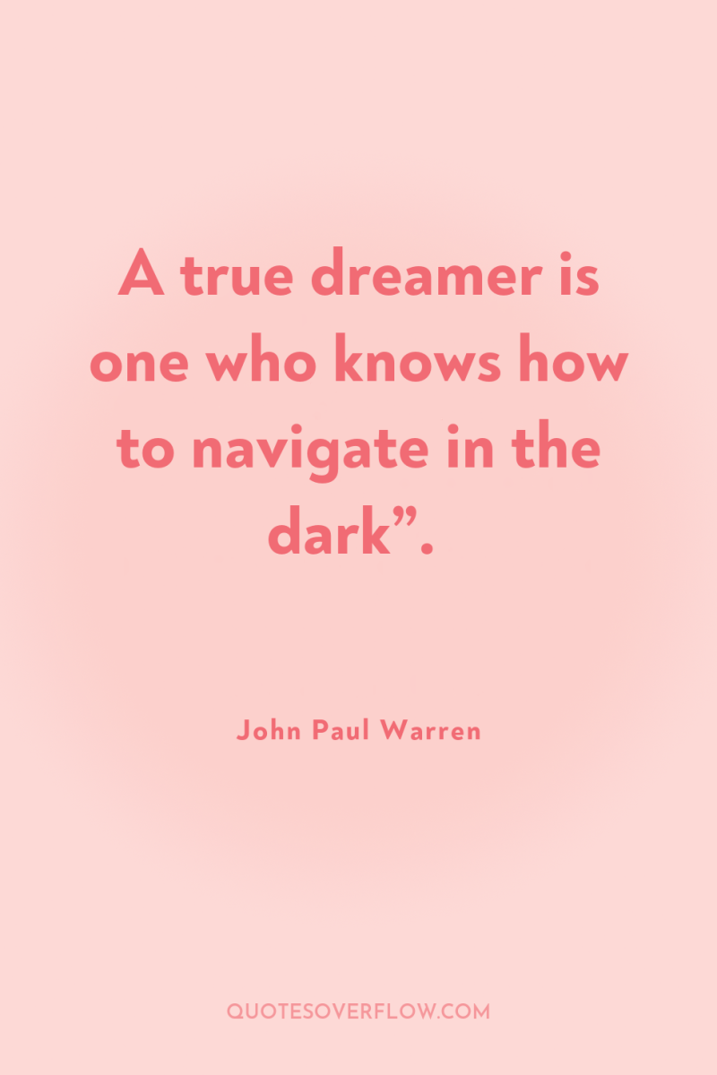 A true dreamer is one who knows how to navigate...