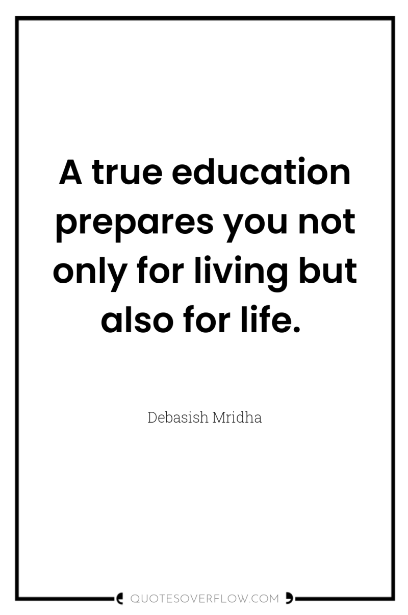 A true education prepares you not only for living but...