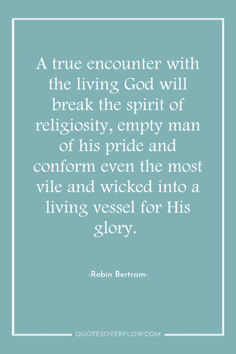 A true encounter with the living God will break the...
