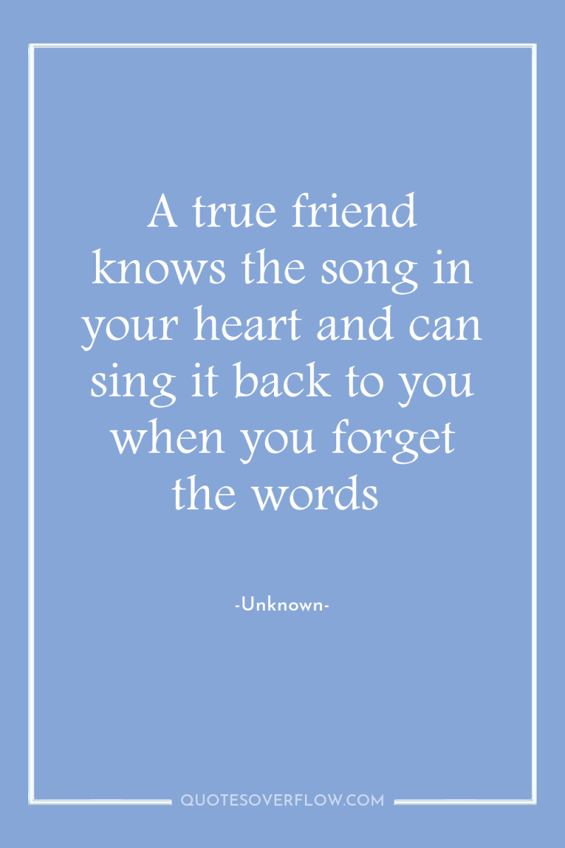 A true friend knows the song in your heart and...