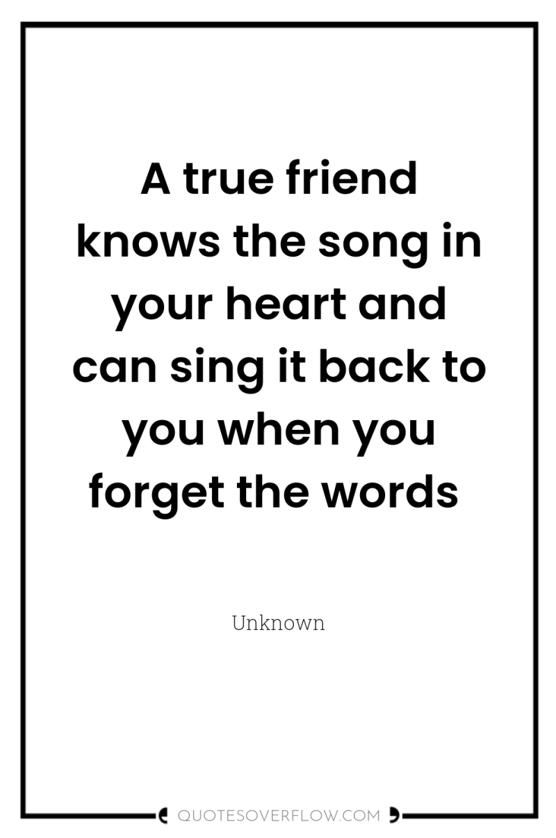 A true friend knows the song in your heart and...
