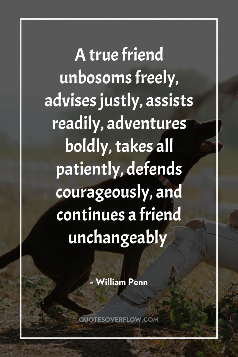 A true friend unbosoms freely, advises justly, assists readily, adventures...