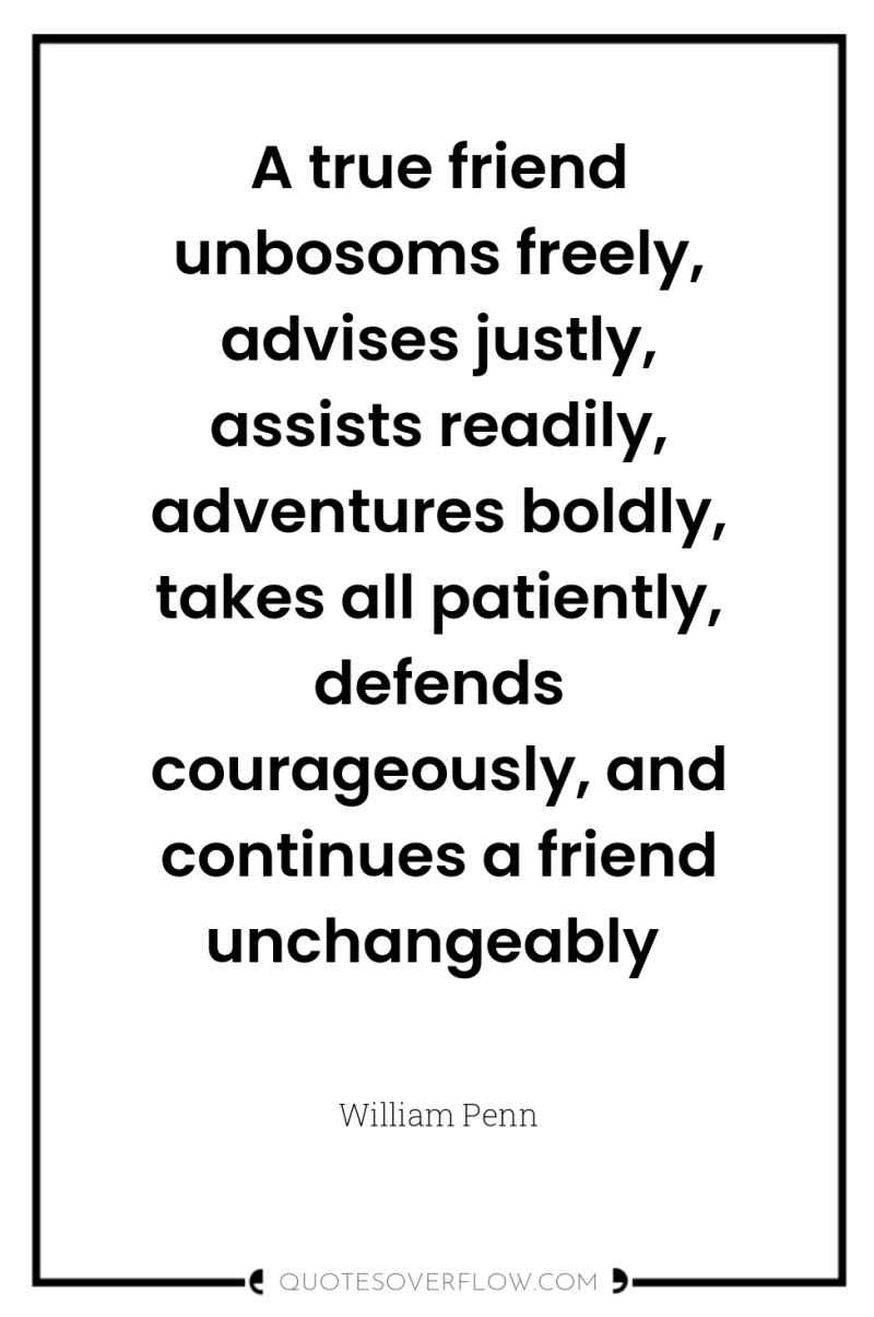 A true friend unbosoms freely, advises justly, assists readily, adventures...