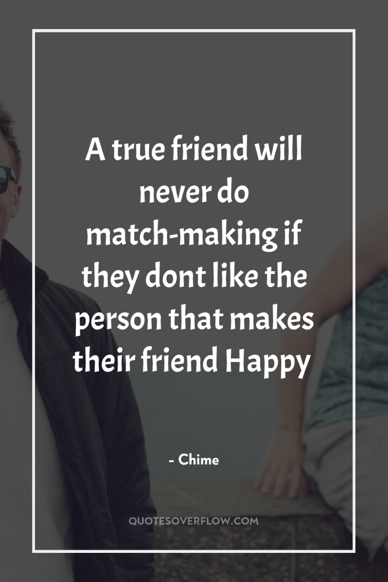A true friend will never do match-making if they dont...