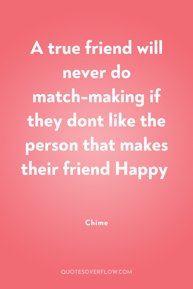 A true friend will never do match-making if they dont...