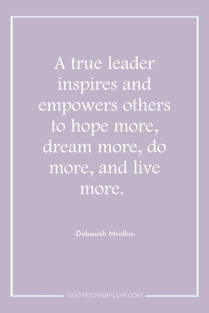 A true leader inspires and empowers others to hope more,...