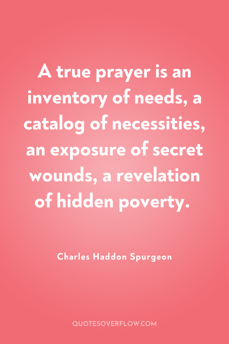 A true prayer is an inventory of needs, a catalog...