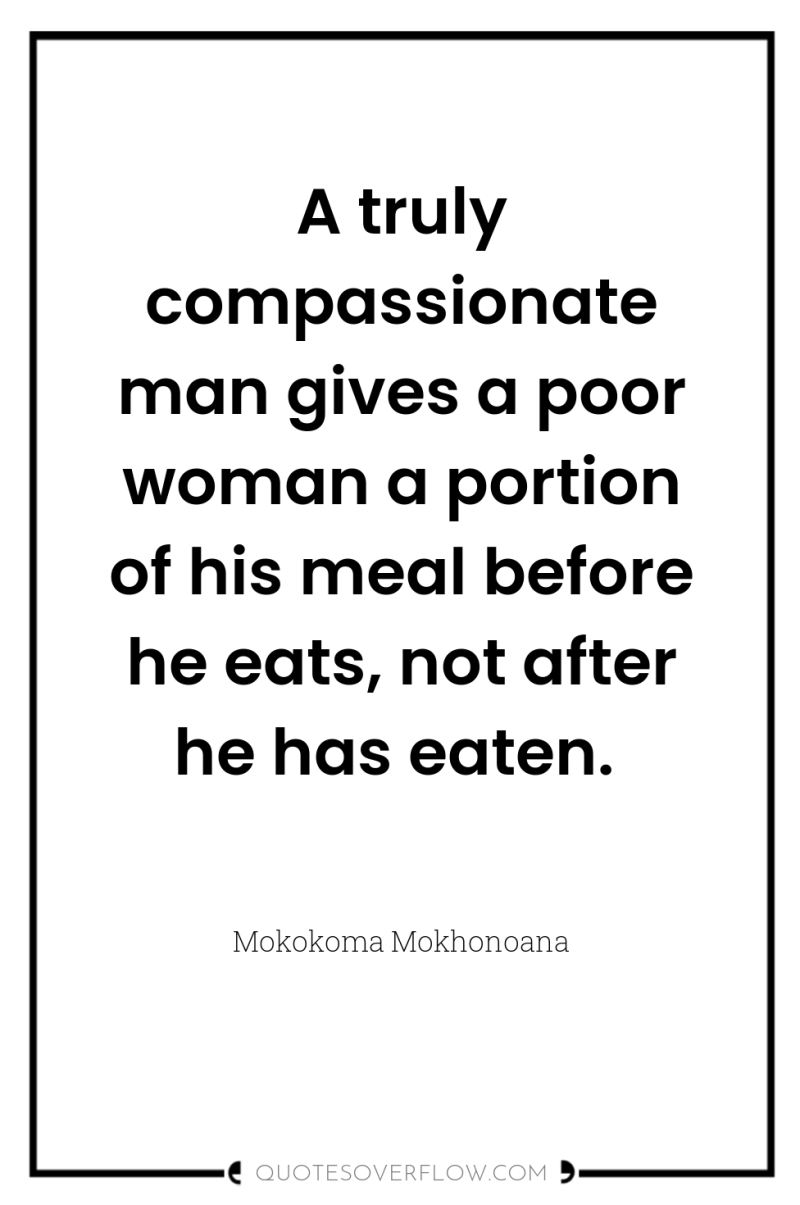 A truly compassionate man gives a poor woman a portion...