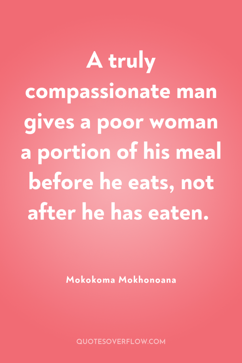 A truly compassionate man gives a poor woman a portion...