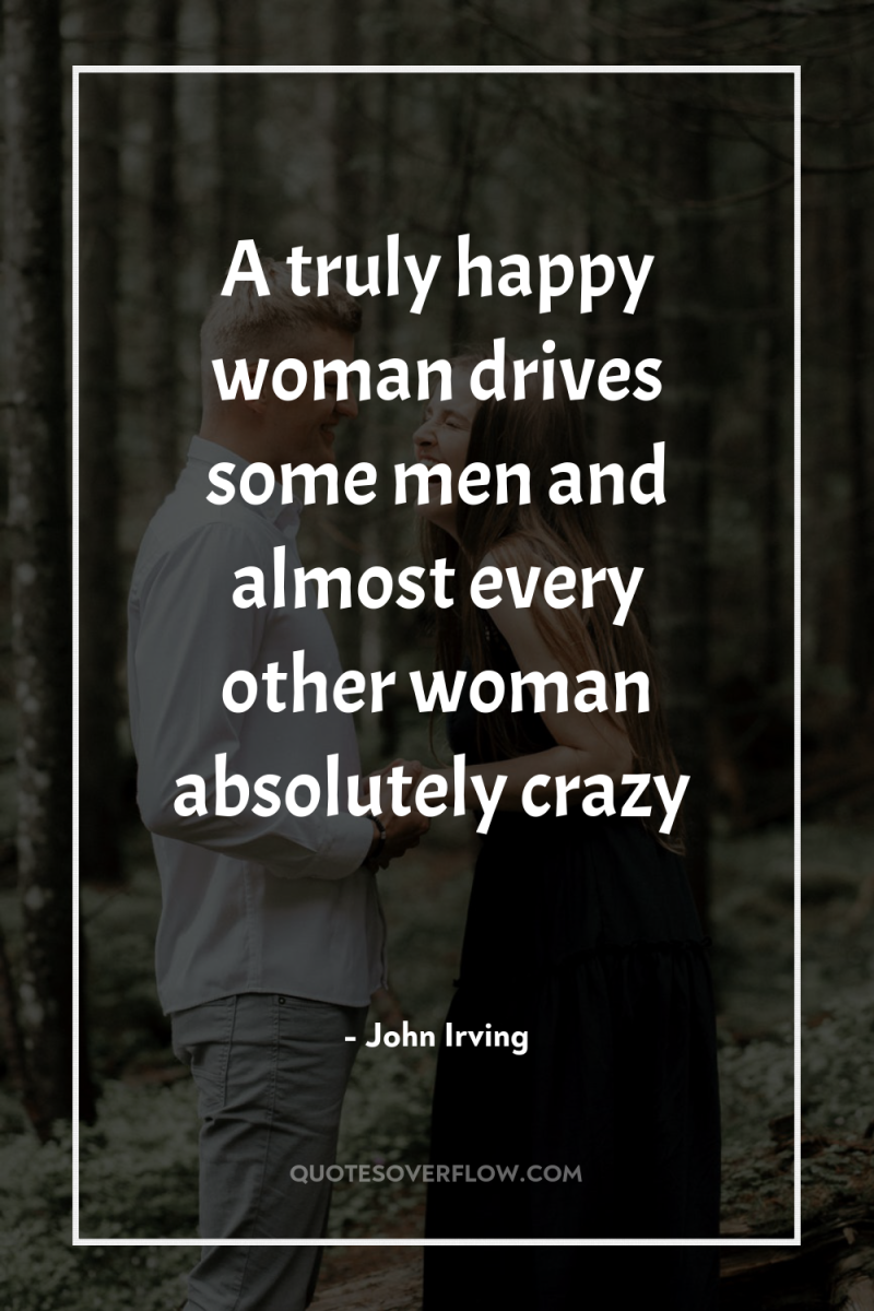 A truly happy woman drives some men and almost every...