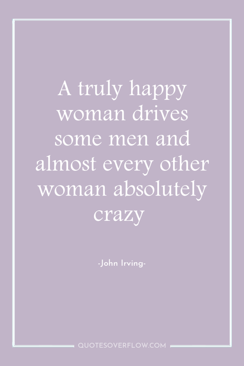 A truly happy woman drives some men and almost every...