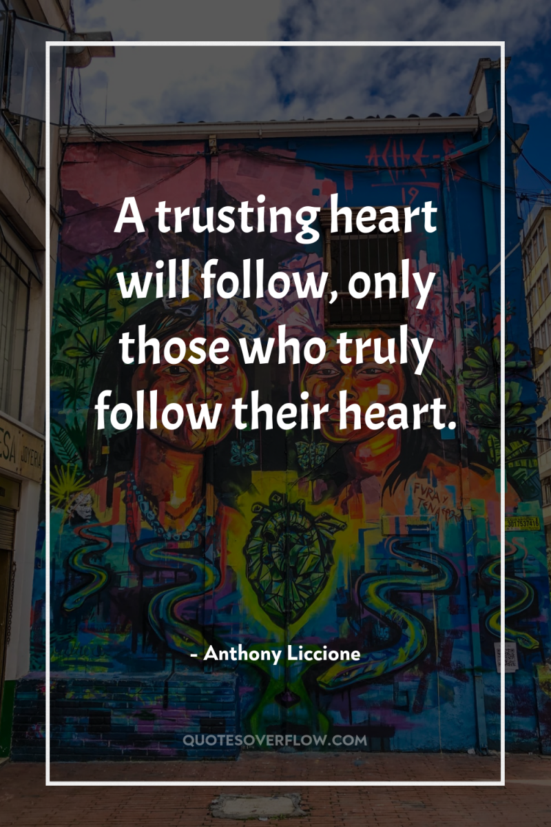 A trusting heart will follow, only those who truly follow...
