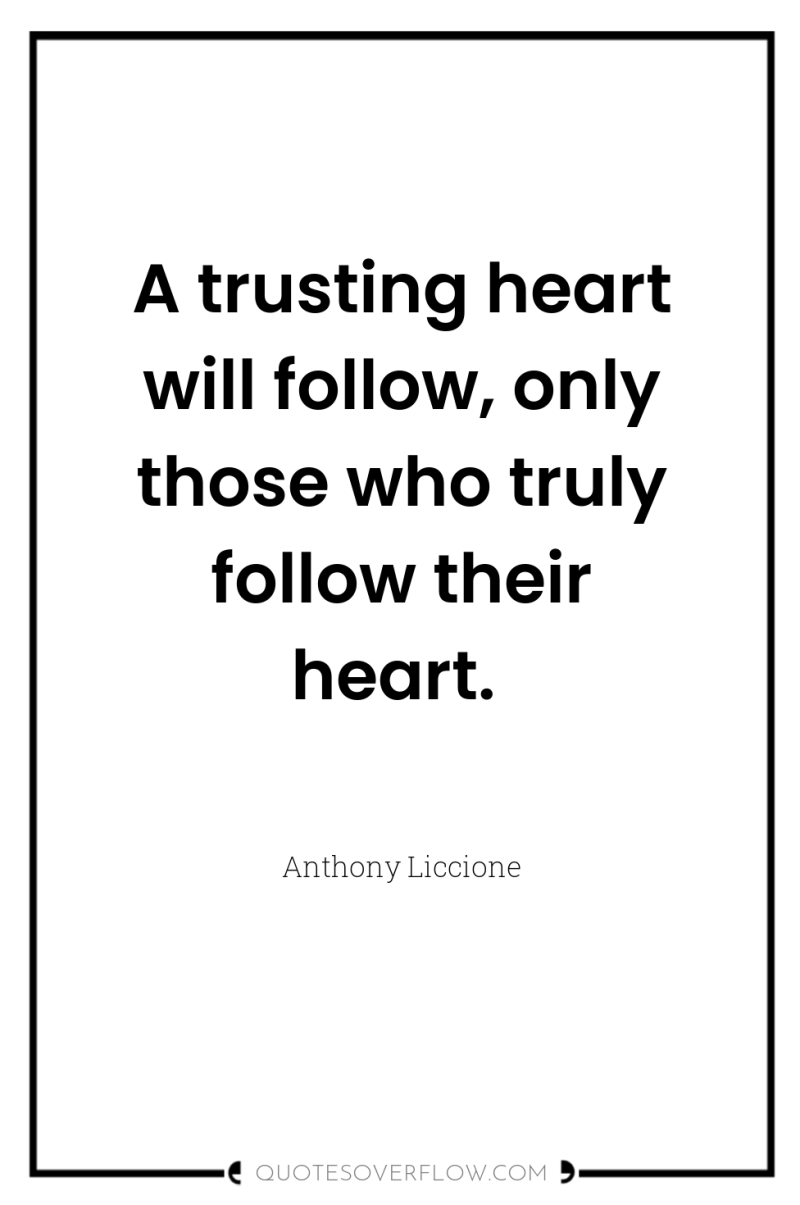 A trusting heart will follow, only those who truly follow...