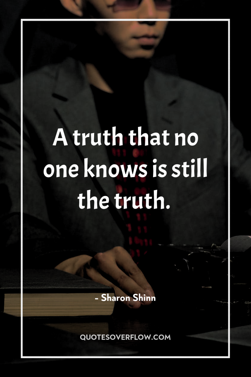 A truth that no one knows is still the truth. 