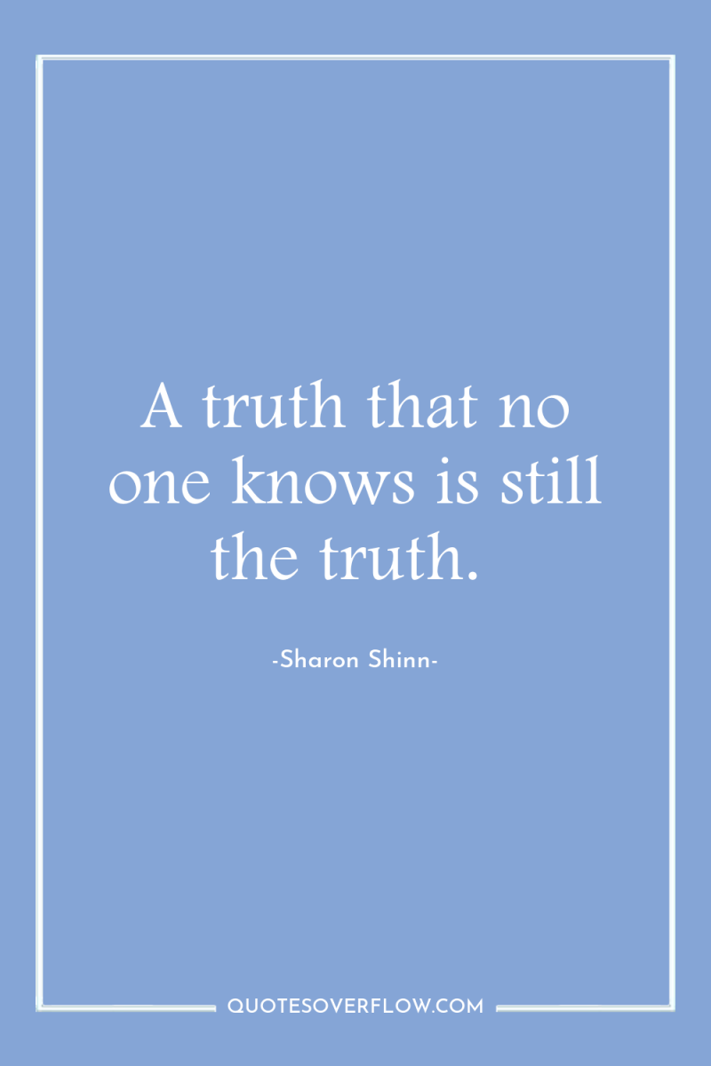 A truth that no one knows is still the truth. 