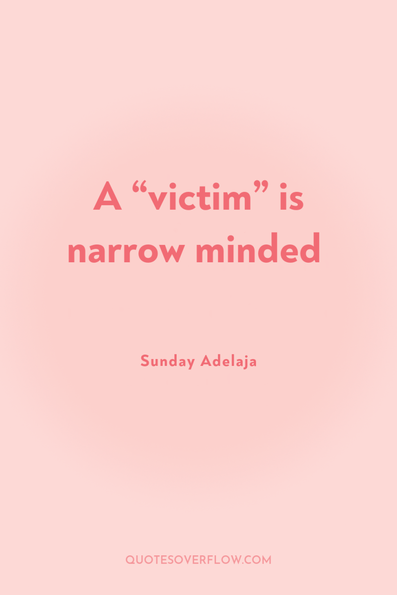 A “victim” is narrow minded 