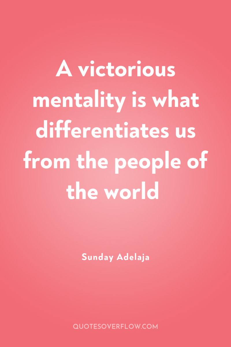 A victorious mentality is what differentiates us from the people...