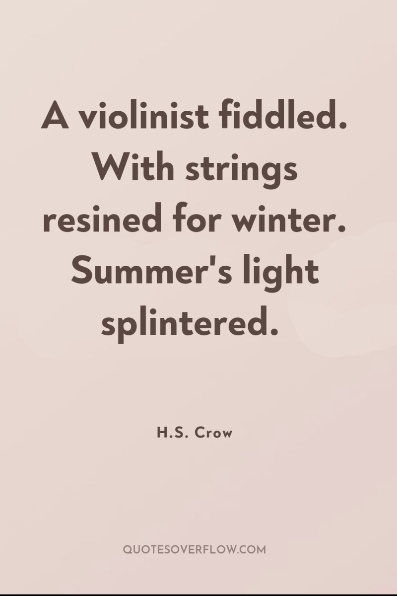 A violinist fiddled. With strings resined for winter. Summer's light...