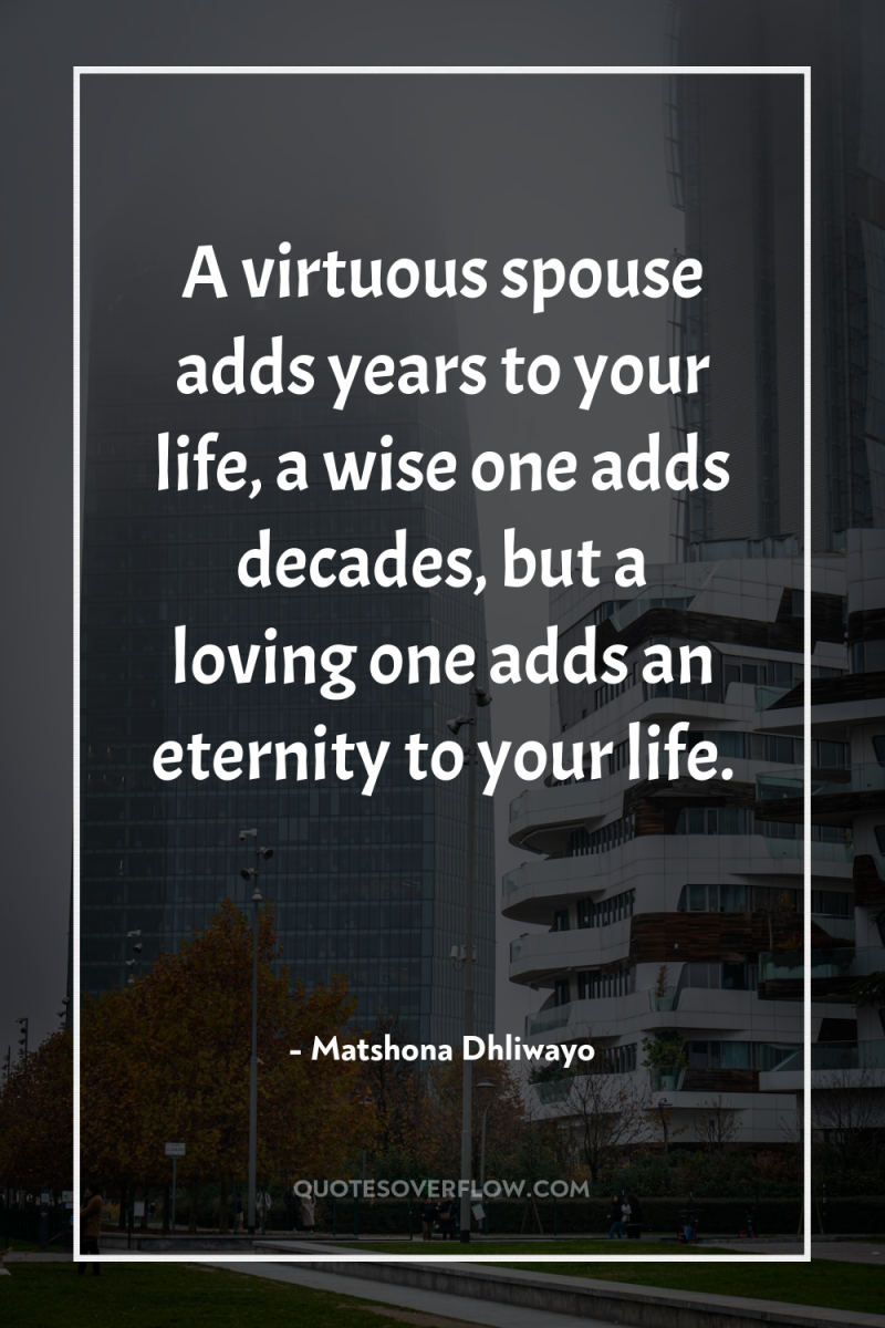 A virtuous spouse adds years to your life, a wise...