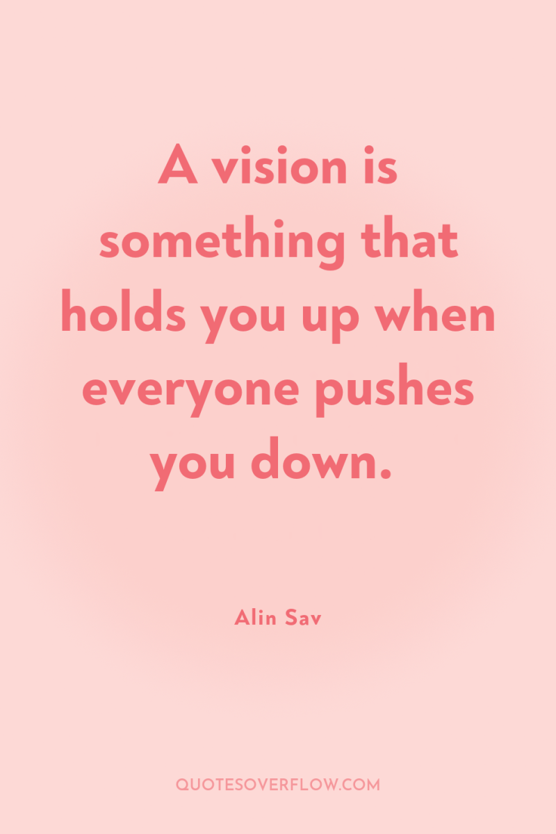 A vision is something that holds you up when everyone...
